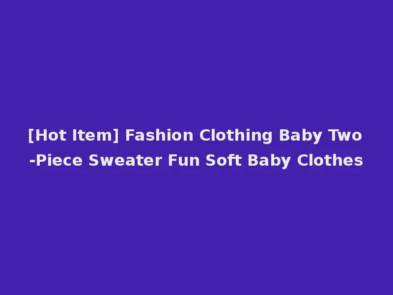 [Hot Item] Fashion Clothing Baby Two-Piece Sweater Fun Soft Baby Clothes