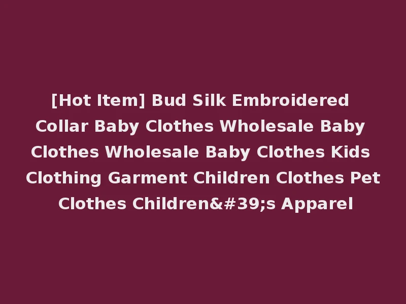 [Hot Item] Bud Silk Embroidered Collar Baby Clothes Wholesale Baby Clothes Wholesale Baby Clothes Kids Clothing Garment Children Clothes Pet Clothes Children's Apparel