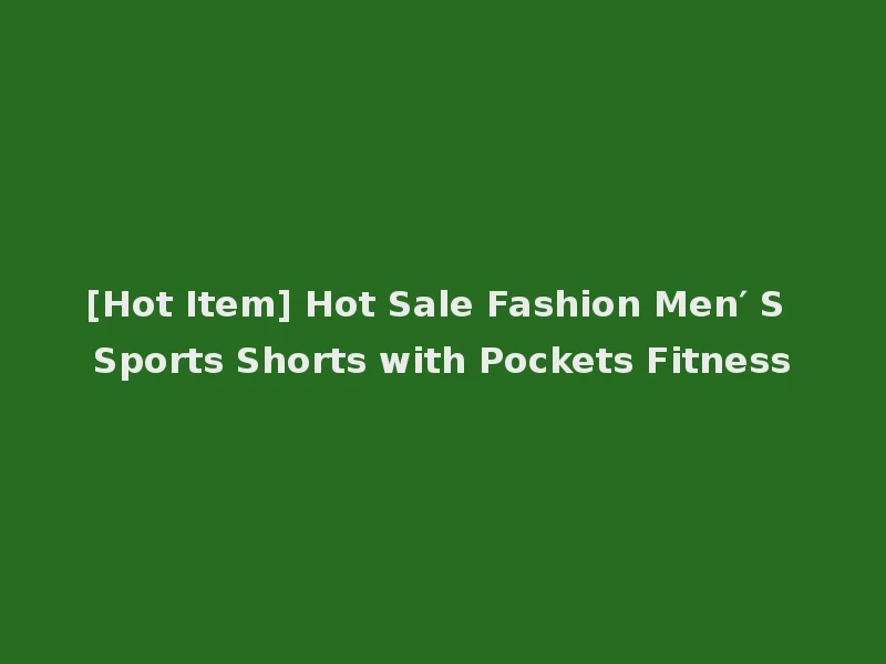 [Hot Item] Hot Sale Fashion Men′ S Sports Shorts with Pockets Fitness