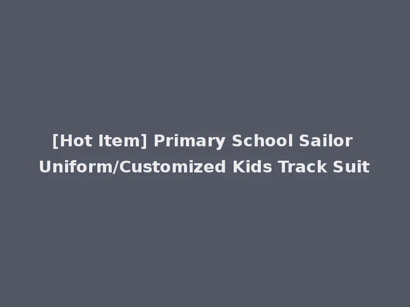[Hot Item] Primary School Sailor Uniform/Customized Kids Track Suit