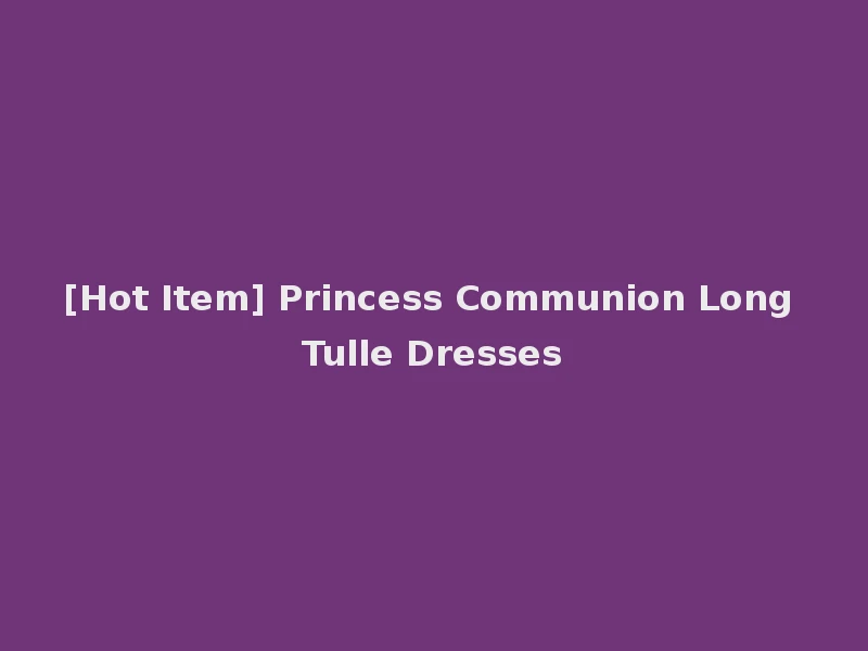 [Hot Item] Princess Communion Long Tulle Dresses