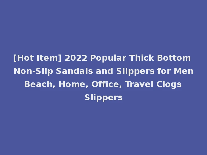 [Hot Item] 2022 Popular Thick Bottom Non-Slip Sandals and Slippers for Men Beach, Home, Office, Travel Clogs Slippers