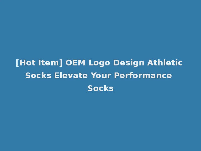 [Hot Item] OEM Logo Design Athletic Socks Elevate Your Performance Socks