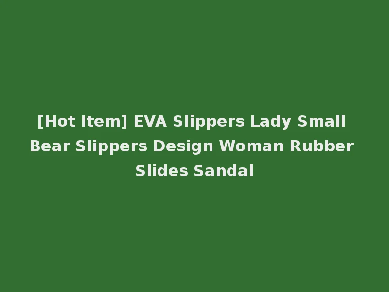 [Hot Item] EVA Slippers Lady Small Bear Slippers Design Woman Rubber Slides Sandal