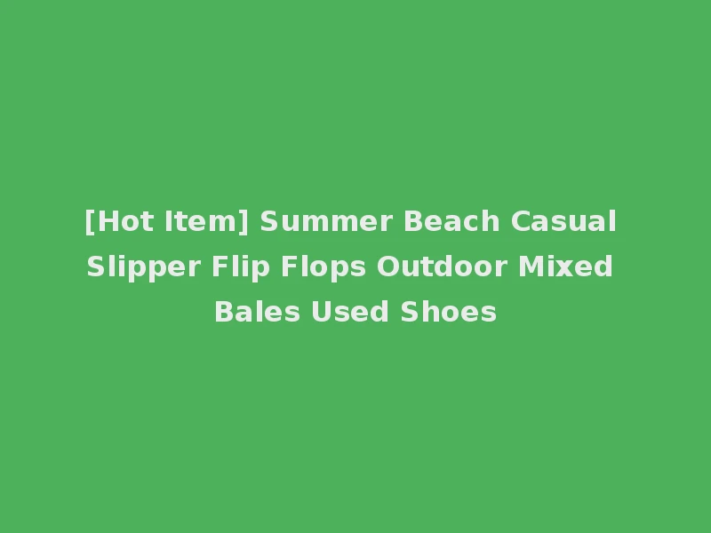 [Hot Item] Summer Beach Casual Slipper Flip Flops Outdoor Mixed Bales Used Shoes