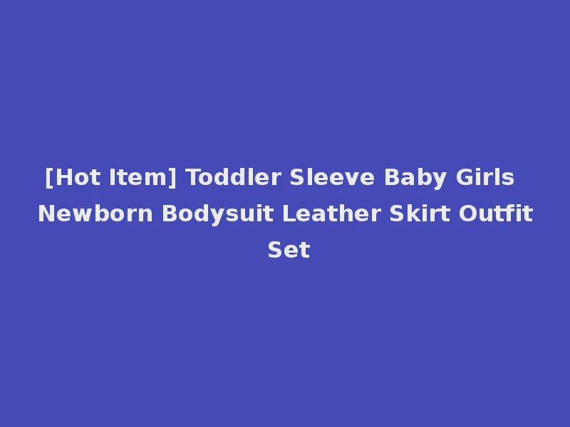 [Hot Item] Toddler Sleeve Baby Girls Newborn Bodysuit Leather Skirt Outfit Set