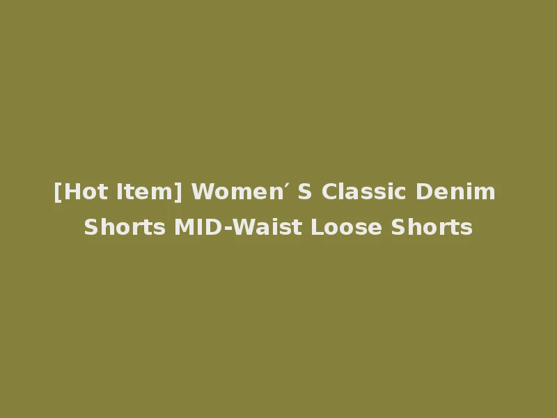 [Hot Item] Women′ S Classic Denim Shorts MID-Waist Loose Shorts