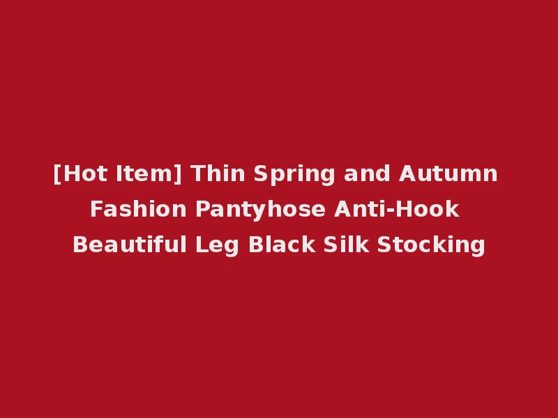 [Hot Item] Thin Spring and Autumn Fashion Pantyhose Anti-Hook Beautiful Leg Black Silk Stocking