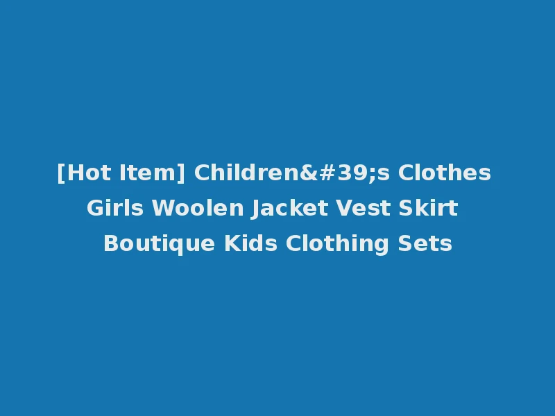 [Hot Item] Children's Clothes Girls Woolen Jacket Vest Skirt Boutique Kids Clothing Sets