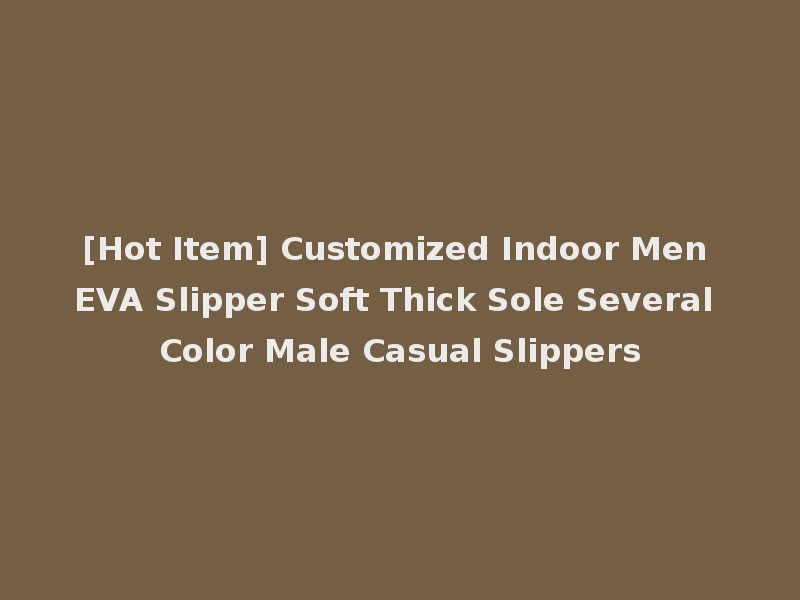 [Hot Item] Customized Indoor Men EVA Slipper Soft Thick Sole Several Color Male Casual Slippers