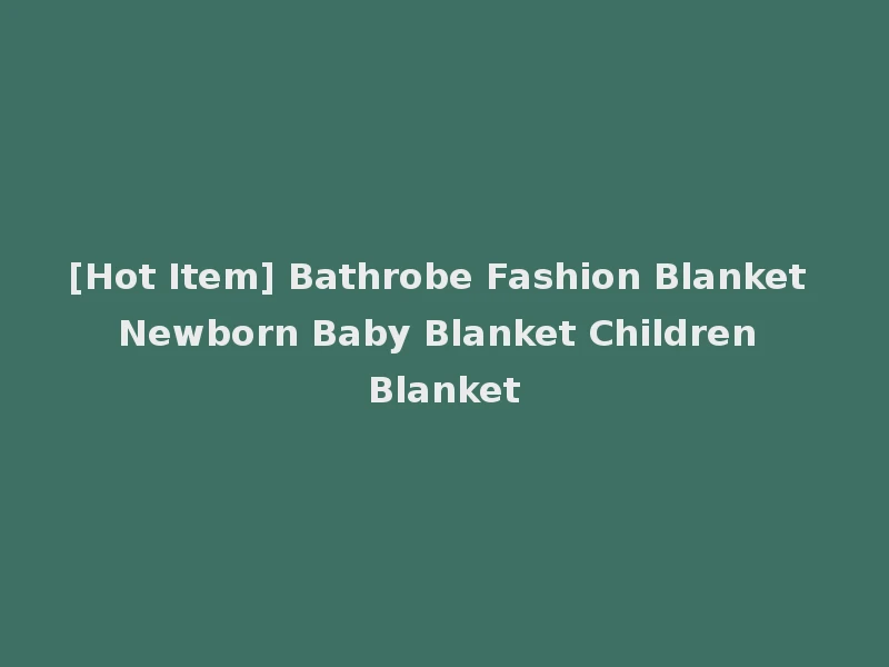 [Hot Item] Bathrobe Fashion Blanket Newborn Baby Blanket Children Blanket