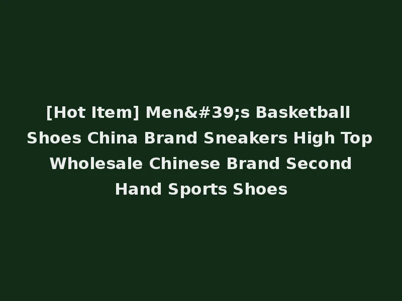 [Hot Item] Men's Basketball Shoes China Brand Sneakers High Top Wholesale Chinese Brand Second Hand Sports Shoes