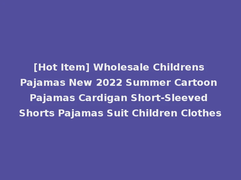 [Hot Item] Wholesale Childrens Pajamas New 2022 Summer Cartoon Pajamas Cardigan Short-Sleeved Shorts Pajamas Suit Children Clothes