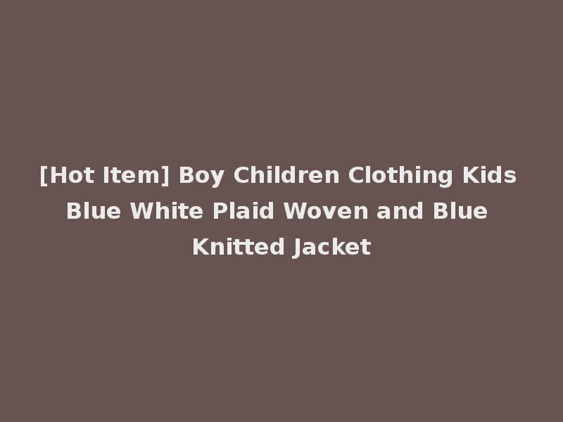[Hot Item] Boy Children Clothing Kids Blue White Plaid Woven and Blue Knitted Jacket