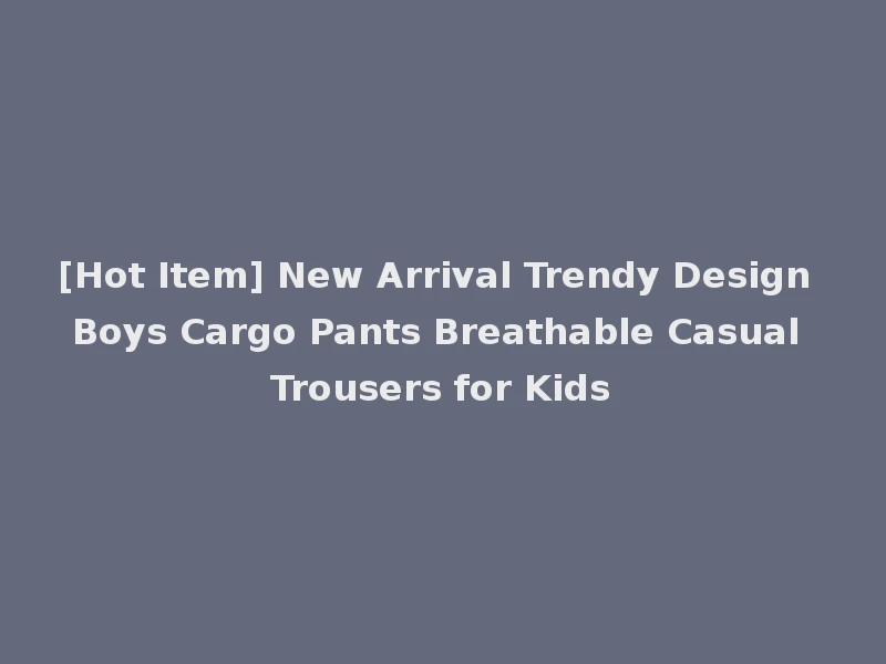 [Hot Item] New Arrival Trendy Design Boys Cargo Pants Breathable Casual Trousers for Kids