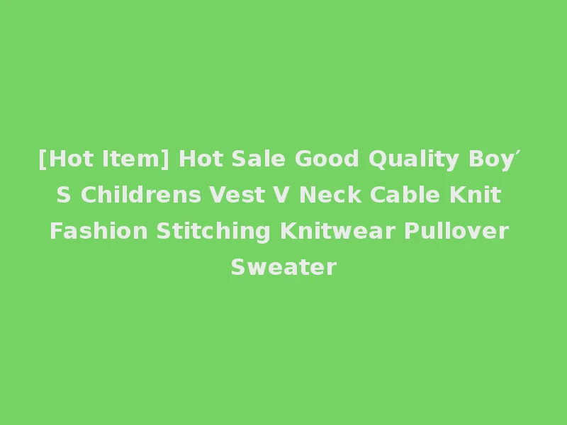 [Hot Item] Hot Sale Good Quality Boy′ S Childrens Vest V Neck Cable Knit Fashion Stitching Knitwear Pullover Sweater