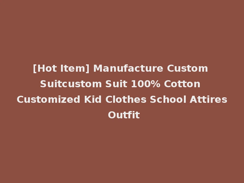 [Hot Item] Manufacture Custom Suitcustom Suit 100% Cotton Customized Kid Clothes School Attires Outfit