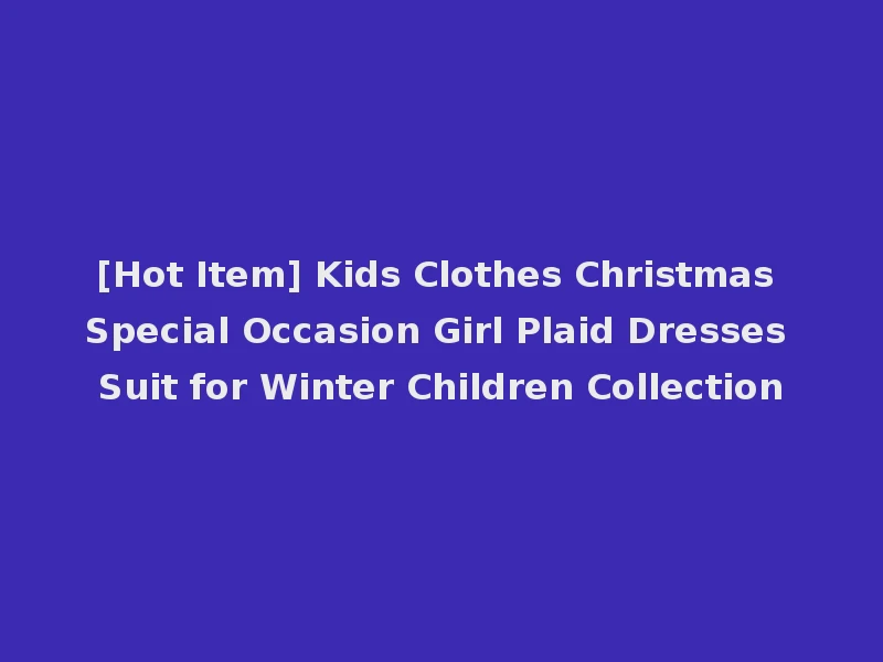 [Hot Item] Kids Clothes Christmas Special Occasion Girl Plaid Dresses Suit for Winter Children Collection