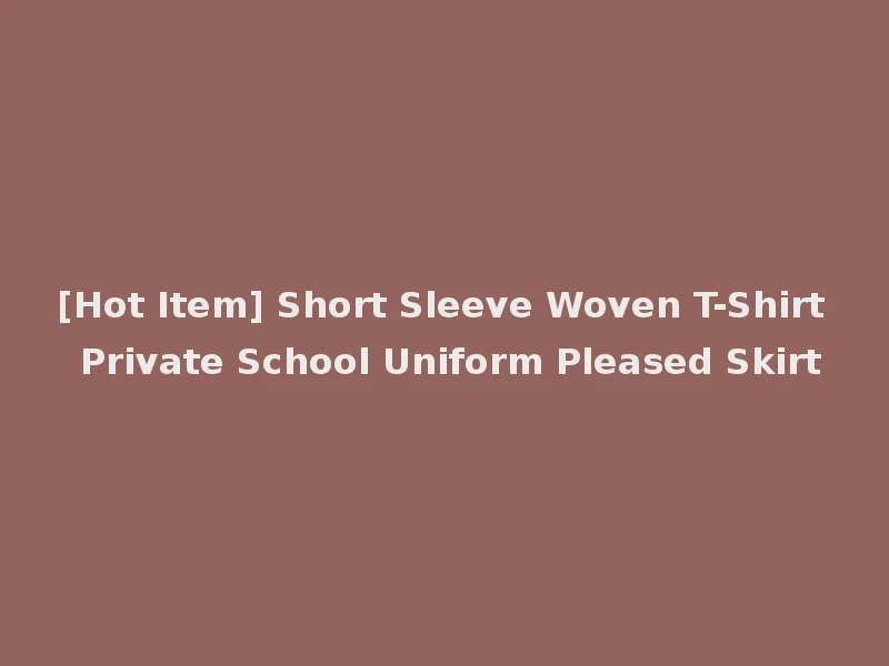 [Hot Item] Short Sleeve Woven T-Shirt Private School Uniform Pleased Skirt