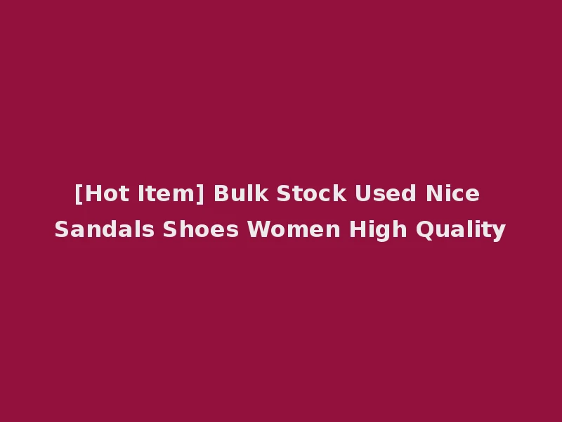 [Hot Item] Bulk Stock Used Nice Sandals Shoes Women High Quality