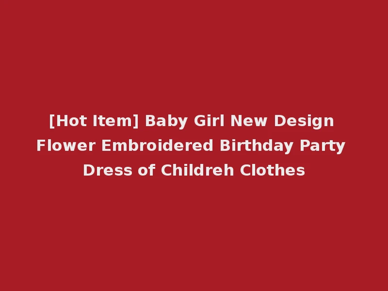 [Hot Item] Baby Girl New Design Flower Embroidered Birthday Party Dress of Childreh Clothes