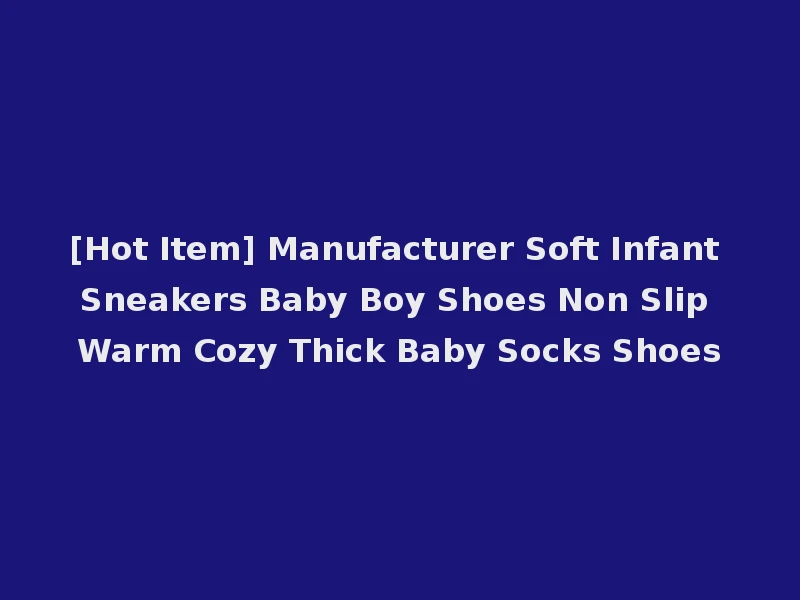 [Hot Item] Manufacturer Soft Infant Sneakers Baby Boy Shoes Non Slip Warm Cozy Thick Baby Socks Shoes
