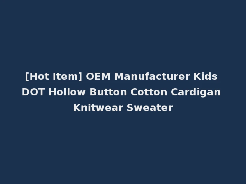 [Hot Item] OEM Manufacturer Kids DOT Hollow Button Cotton Cardigan Knitwear Sweater
