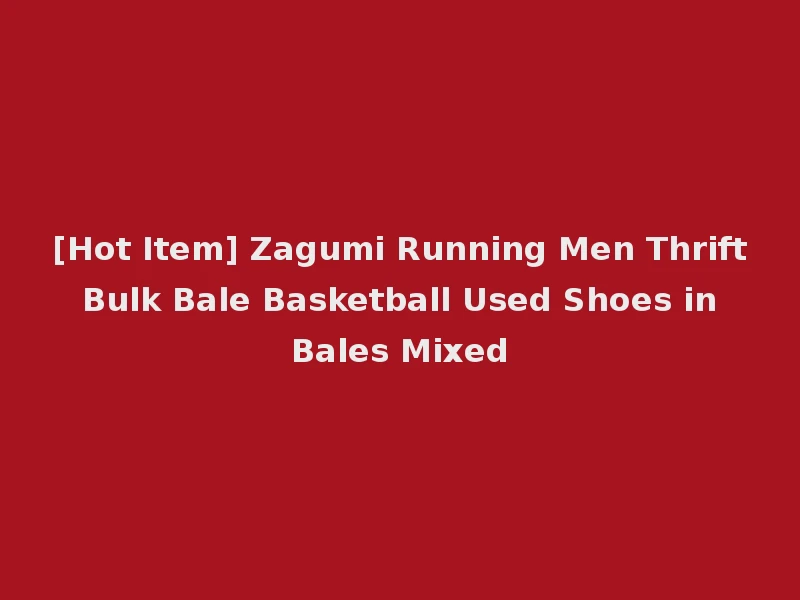 [Hot Item] Zagumi Running Men Thrift Bulk Bale Basketball Used Shoes in Bales Mixed