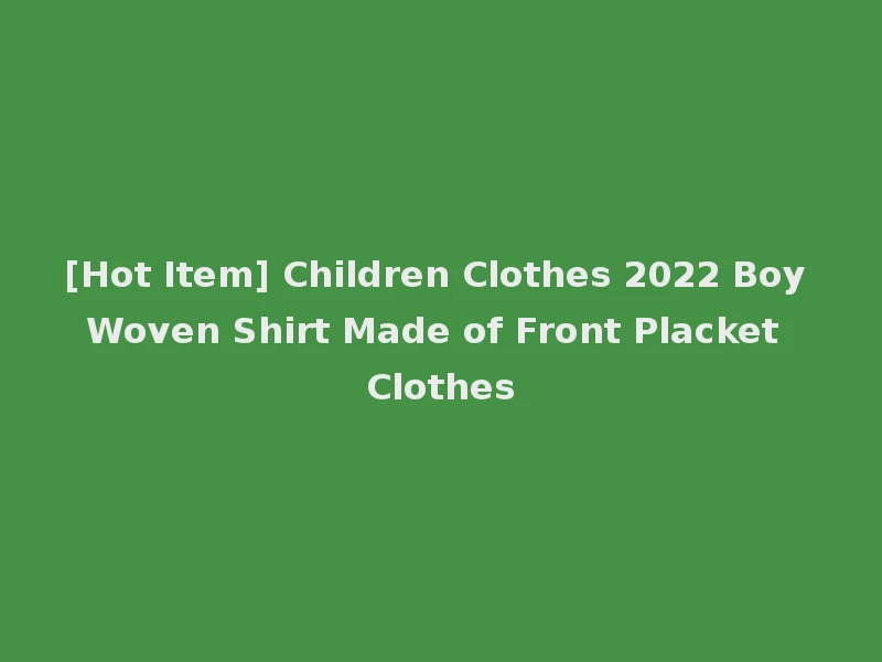 [Hot Item] Children Clothes 2022 Boy Woven Shirt Made of Front Placket Clothes