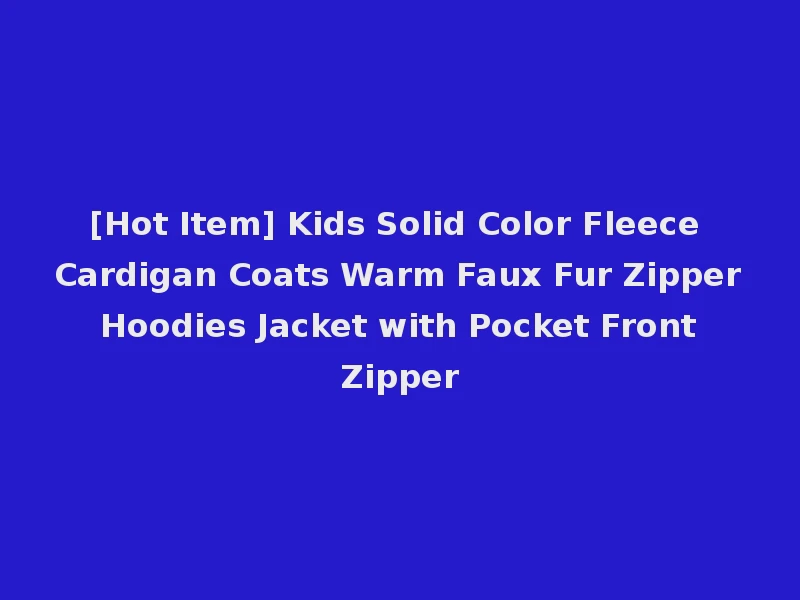 [Hot Item] Kids Solid Color Fleece Cardigan Coats Warm Faux Fur Zipper Hoodies Jacket with Pocket Front Zipper