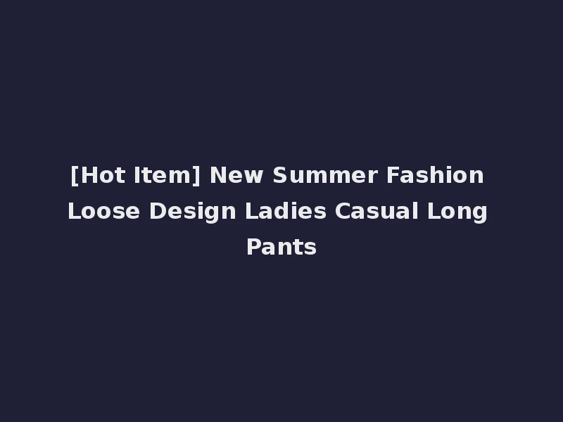 [Hot Item] New Summer Fashion Loose Design Ladies Casual Long Pants
