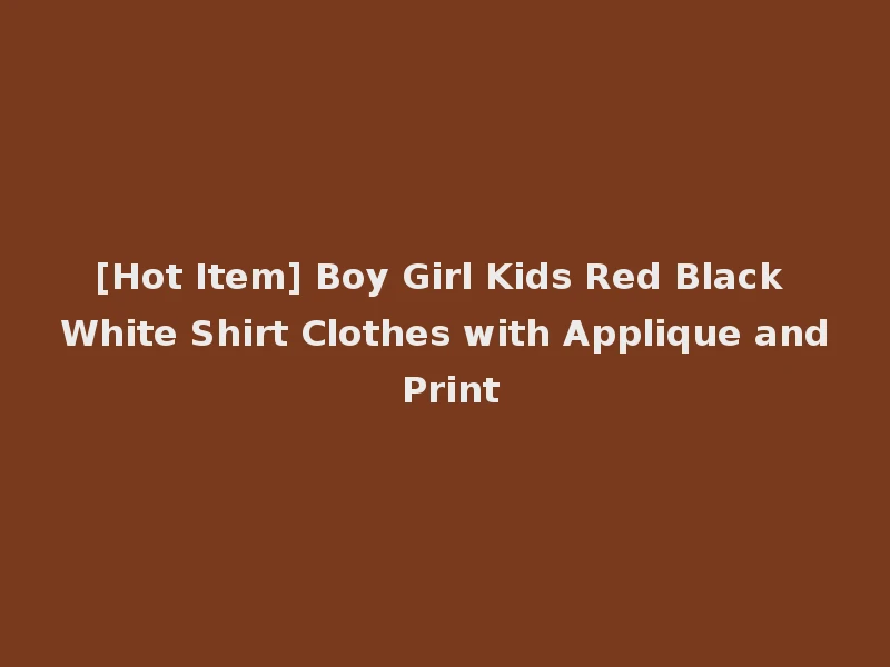 [Hot Item] Boy Girl Kids Red Black White Shirt Clothes with Applique and Print