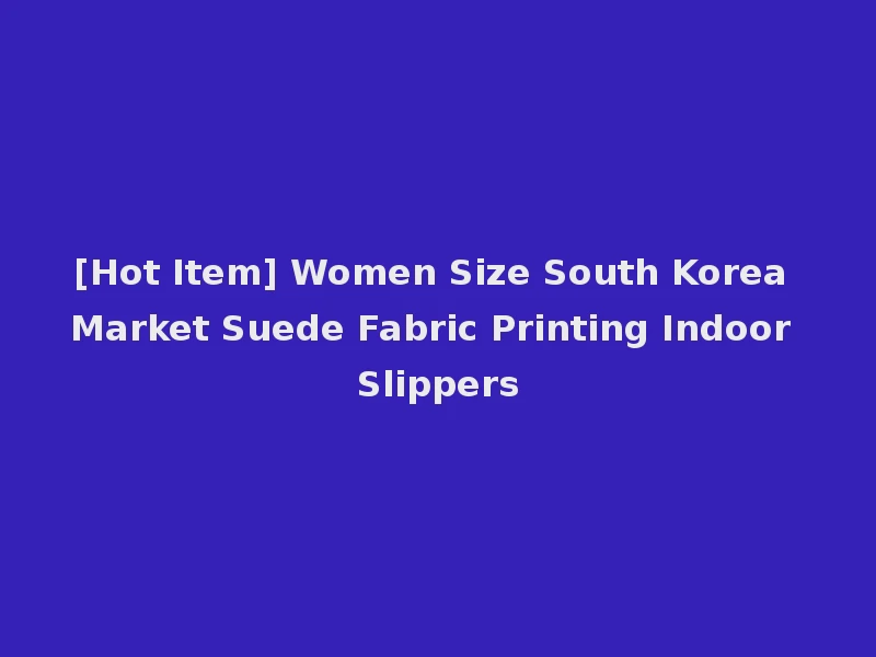 [Hot Item] Women Size South Korea Market Suede Fabric Printing Indoor Slippers