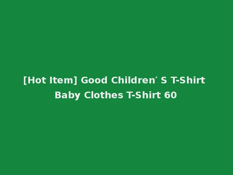 [Hot Item] Good Children′ S T-Shirt Baby Clothes T-Shirt 60