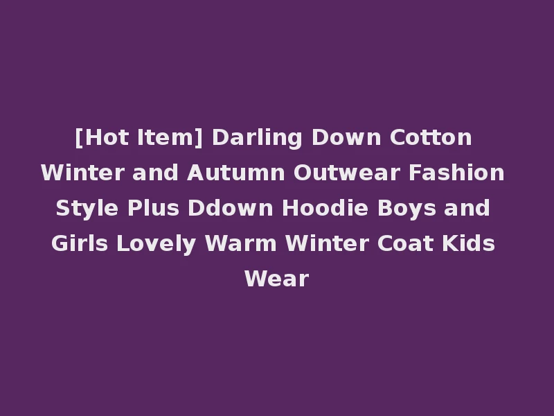 [Hot Item] Darling Down Cotton Winter and Autumn Outwear Fashion Style Plus Ddown Hoodie Boys and Girls Lovely Warm Winter Coat Kids Wear