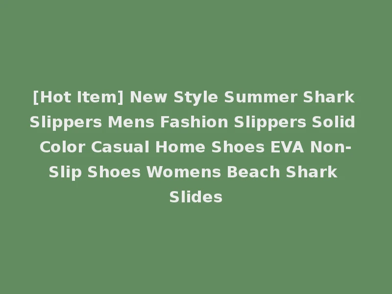 [Hot Item] New Style Summer Shark Slippers Mens Fashion Slippers Solid Color Casual Home Shoes EVA Non-Slip Shoes Womens Beach Shark Slides