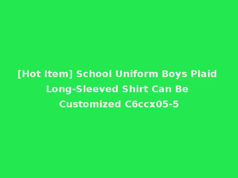 [Hot Item] School Uniform Boys Plaid Long-Sleeved Shirt Can Be Customized C6ccx05-5
