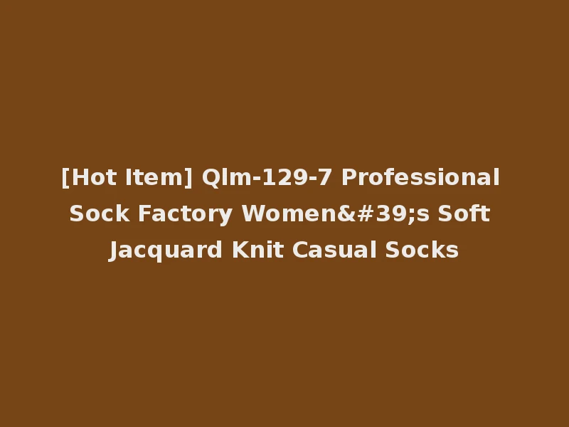 [Hot Item] Qlm-129-7 Professional Sock Factory Women's Soft Jacquard Knit Casual Socks