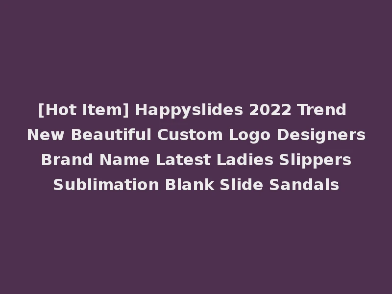 [Hot Item] Happyslides 2022 Trend New Beautiful Custom Logo Designers Brand Name Latest Ladies Slippers Sublimation Blank Slide Sandals