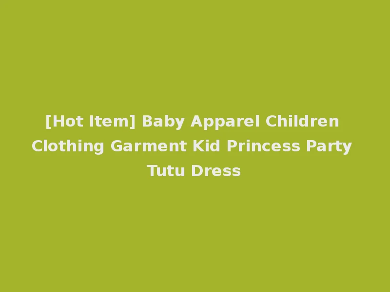 [Hot Item] Baby Apparel Children Clothing Garment Kid Princess Party Tutu Dress