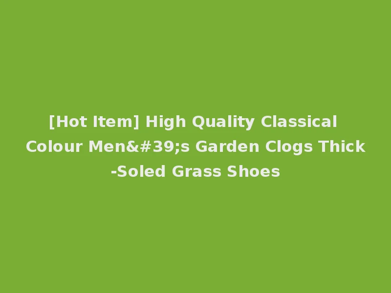[Hot Item] High Quality Classical Colour Men's Garden Clogs Thick-Soled Grass Shoes