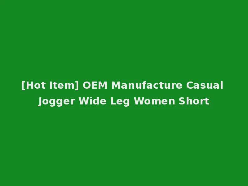 [Hot Item] OEM Manufacture Casual Jogger Wide Leg Women Short