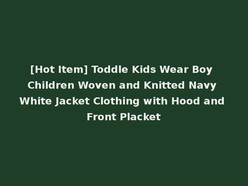 [Hot Item] Toddle Kids Wear Boy Children Woven and Knitted Navy White Jacket Clothing with Hood and Front Placket