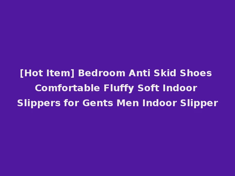 [Hot Item] Bedroom Anti Skid Shoes Comfortable Fluffy Soft Indoor Slippers for Gents Men Indoor Slipper