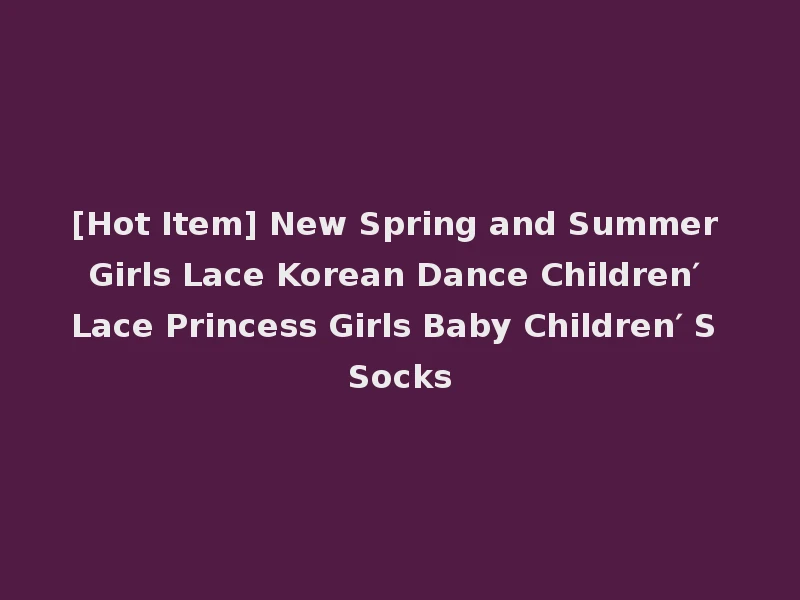 [Hot Item] New Spring and Summer Girls Lace Korean Dance Children′ Lace Princess Girls Baby Children′ S Socks