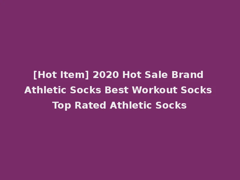 [Hot Item] 2020 Hot Sale Brand Athletic Socks Best Workout Socks Top Rated Athletic Socks