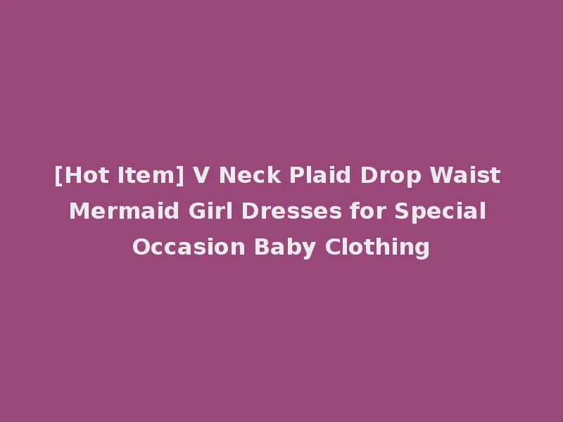 [Hot Item] V Neck Plaid Drop Waist Mermaid Girl Dresses for Special Occasion Baby Clothing