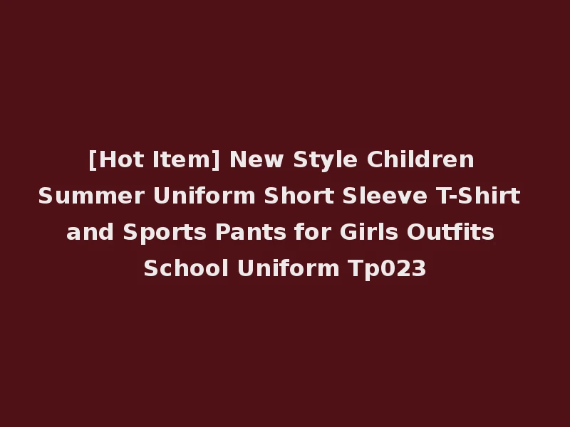 [Hot Item] New Style Children Summer Uniform Short Sleeve T-Shirt and Sports Pants for Girls Outfits School Uniform Tp023