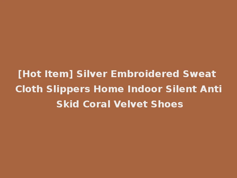 [Hot Item] Silver Embroidered Sweat Cloth Slippers Home Indoor Silent Anti Skid Coral Velvet Shoes
