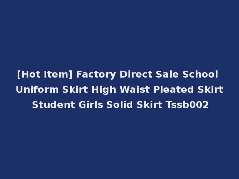 [Hot Item] Factory Direct Sale School Uniform Skirt High Waist Pleated Skirt Student Girls Solid Skirt Tssb002